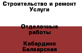 Строительство и ремонт Услуги - Отделочные работы. Кабардино-Балкарская респ.